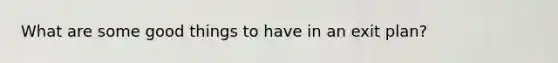 What are some good things to have in an exit plan?