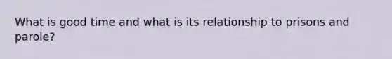 What is good time and what is its relationship to prisons and parole?