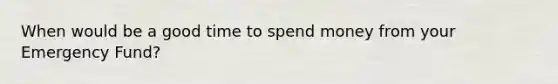 When would be a good time to spend money from your Emergency Fund?