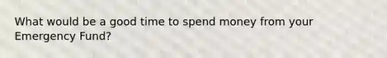 What would be a good time to spend money from your Emergency Fund?