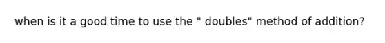 when is it a good time to use the " doubles" method of addition?