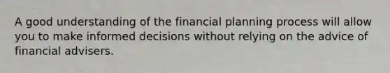 A good understanding of the financial planning process will allow you to make informed decisions without relying on the advice of financial advisers.