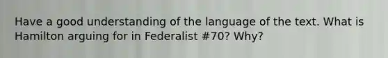 Have a good understanding of the language of the text. What is Hamilton arguing for in Federalist #70? Why?