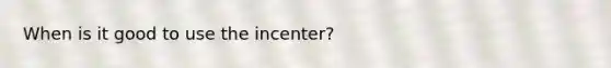 When is it good to use the incenter?