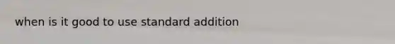 when is it good to use standard addition