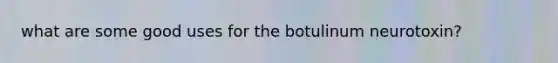 what are some good uses for the botulinum neurotoxin?