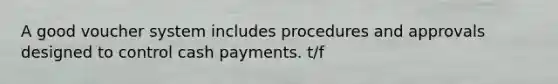 A good voucher system includes procedures and approvals designed to control cash payments. t/f