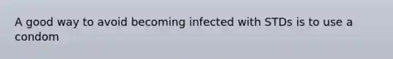 A good way to avoid becoming infected with STDs is to use a condom