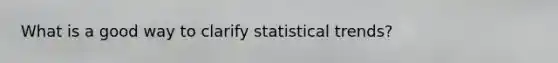 What is a good way to clarify statistical trends?