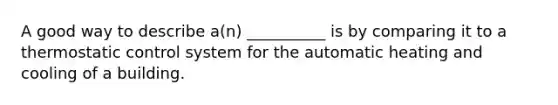 A good way to describe a(n) __________ is by comparing it to a thermostatic control system for the automatic heating and cooling of a building.