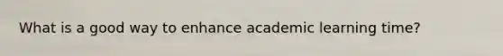 What is a good way to enhance academic learning time?