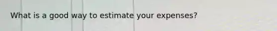 What is a good way to estimate your expenses?