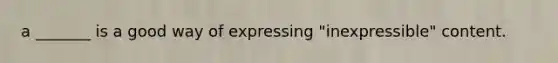 a _______ is a good way of expressing "inexpressible" content.