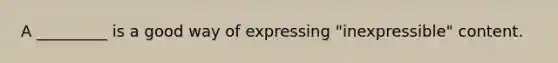 A _________ is a good way of expressing "inexpressible" content.