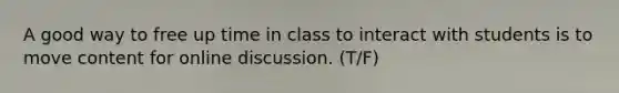 A good way to free up time in class to interact with students is to move content for online discussion. (T/F)