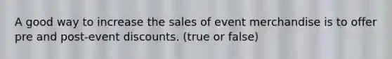 A good way to increase the sales of event merchandise is to offer pre and post-event discounts. (true or false)