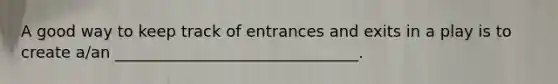 A good way to keep track of entrances and exits in a play is to create a/an _______________________________.