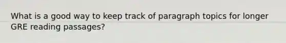 What is a good way to keep track of paragraph topics for longer GRE reading passages?