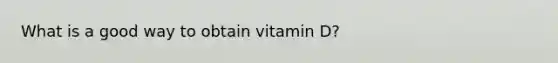 What is a good way to obtain vitamin D?