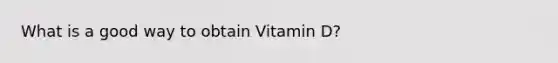 What is a good way to obtain Vitamin D?