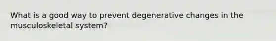 What is a good way to prevent degenerative changes in the musculoskeletal system?