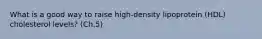 What is a good way to raise high-density lipoprotein (HDL) cholesterol levels? (Ch.5)