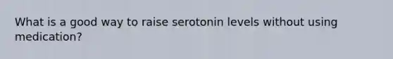 What is a good way to raise serotonin levels without using medication?