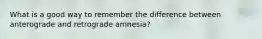 What is a good way to remember the difference between anterograde and retrograde amnesia?