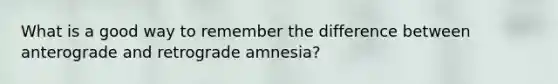 What is a good way to remember the difference between anterograde and retrograde amnesia?