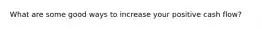 What are some good ways to increase your positive cash flow?