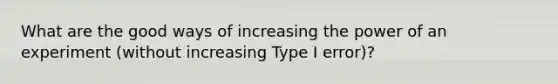 What are the good ways of increasing the power of an experiment (without increasing Type I error)?