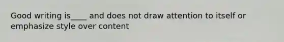 Good writing is____ and does not draw attention to itself or emphasize style over content