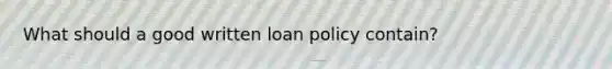 What should a good written loan policy contain?