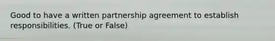 Good to have a written partnership agreement to establish responsibilities. (True or False)