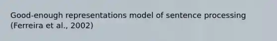 Good-enough representations model of sentence processing (Ferreira et al., 2002)