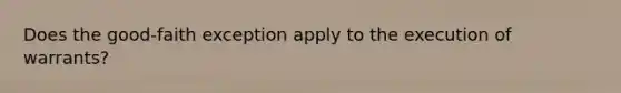 Does the good-faith exception apply to the execution of warrants?