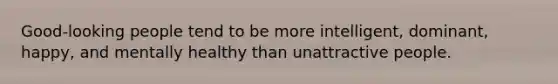 Good-looking people tend to be more intelligent, dominant, happy, and mentally healthy than unattractive people.