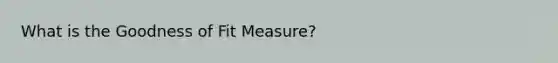 What is the Goodness of Fit Measure?