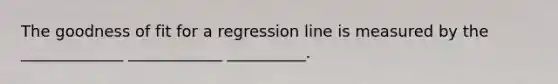 The goodness of fit for a regression line is measured by the _____________ ____________ __________.