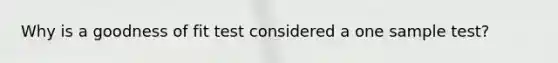 Why is a goodness of fit test considered a one sample test?