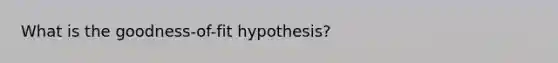 What is the goodness-of-fit hypothesis?