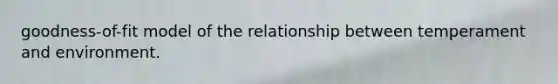 goodness-of-fit model of the relationship between temperament and environment.