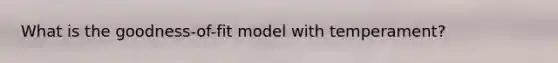 What is the goodness-of-fit model with temperament?