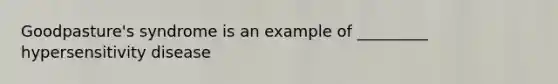 Goodpasture's syndrome is an example of _________ hypersensitivity disease