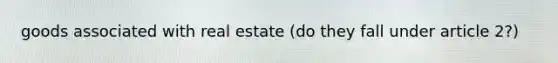 goods associated with real estate (do they fall under article 2?)