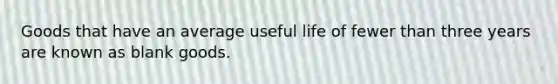 Goods that have an average useful life of fewer than three years are known as blank goods.