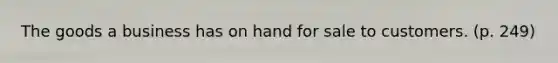 The goods a business has on hand for sale to customers. (p. 249)
