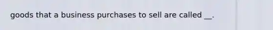 goods that a business purchases to sell are called __.