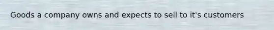 Goods a company owns and expects to sell to it's customers