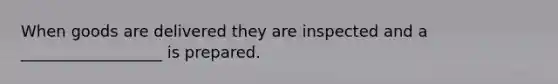 When goods are delivered they are inspected and a __________________ is prepared.